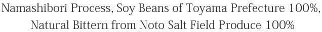 Namashibori Process, Soy Beans of Toyama Prefecture 100%, Natural Bittern from Noto Salt Field Produce 100%